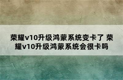 荣耀v10升级鸿蒙系统变卡了 荣耀v10升级鸿蒙系统会很卡吗